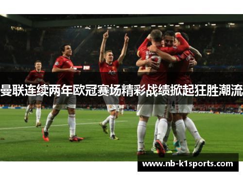 曼联连续两年欧冠赛场精彩战绩掀起狂胜潮流