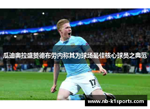瓜迪奥拉盛赞德布劳内称其为球场最佳核心球员之典范
