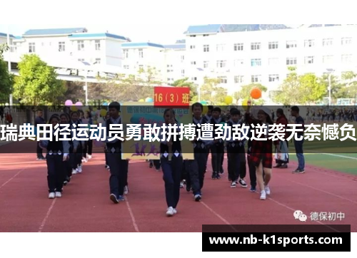 瑞典田径运动员勇敢拼搏遭劲敌逆袭无奈憾负