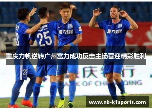 重庆力帆逆转广州富力成功反击主场喜迎精彩胜利