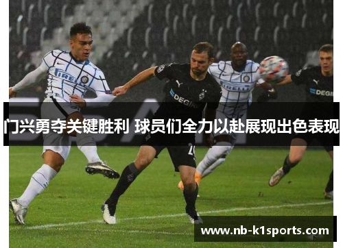 门兴勇夺关键胜利 球员们全力以赴展现出色表现