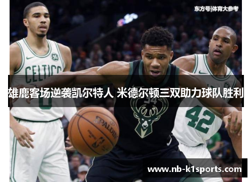 雄鹿客场逆袭凯尔特人 米德尔顿三双助力球队胜利