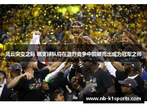 风云突变之际 哪支球队将在激烈竞争中脱颖而出成为冠军之师