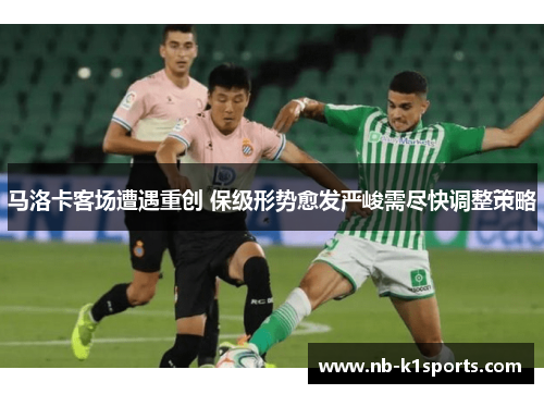 马洛卡客场遭遇重创 保级形势愈发严峻需尽快调整策略