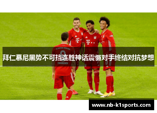拜仁慕尼黑势不可挡连胜神话震慑对手终结对抗梦想