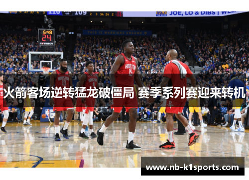 火箭客场逆转猛龙破僵局 赛季系列赛迎来转机
