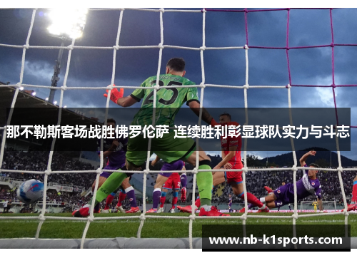 那不勒斯客场战胜佛罗伦萨 连续胜利彰显球队实力与斗志