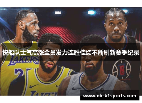 快船队士气高涨全员发力连胜佳绩不断刷新赛季纪录