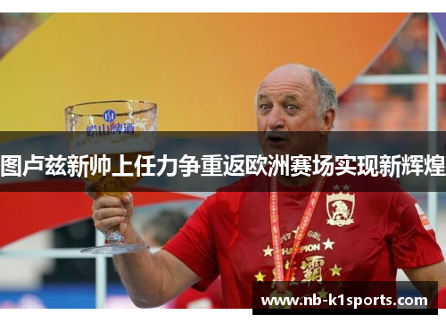 图卢兹新帅上任力争重返欧洲赛场实现新辉煌