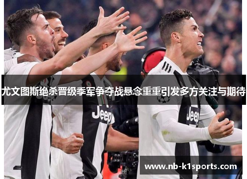 尤文图斯绝杀晋级季军争夺战悬念重重引发多方关注与期待
