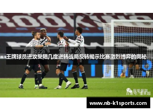 王牌球员进攻受阻几度逆转战局反转揭示比赛激烈博弈的奥秘