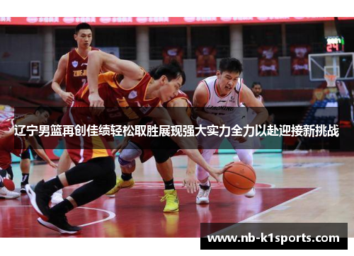 辽宁男篮再创佳绩轻松取胜展现强大实力全力以赴迎接新挑战