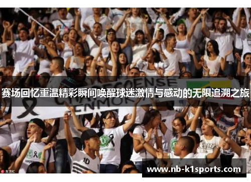 赛场回忆重温精彩瞬间唤醒球迷激情与感动的无限追溯之旅