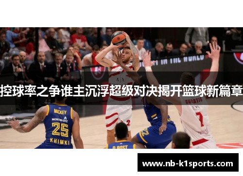 控球率之争谁主沉浮超级对决揭开篮球新篇章