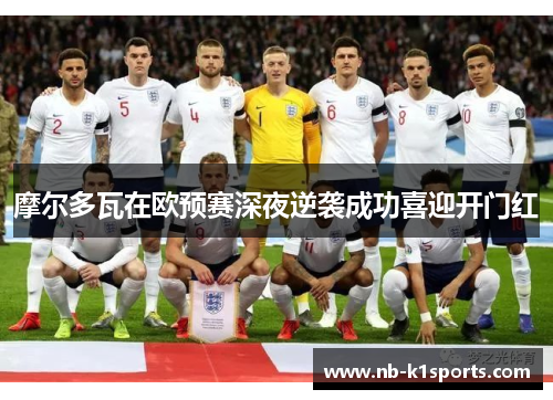 摩尔多瓦在欧预赛深夜逆袭成功喜迎开门红