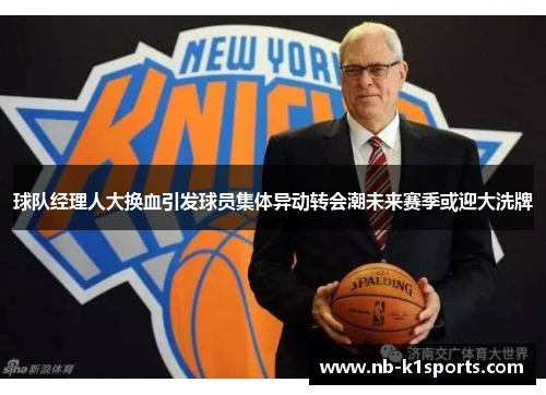 球队经理人大换血引发球员集体异动转会潮未来赛季或迎大洗牌