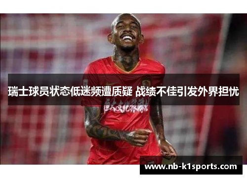 瑞士球员状态低迷频遭质疑 战绩不佳引发外界担忧