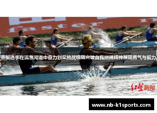 赛艇选手在湍急河道中奋力划桨挑战极限突破自我拼搏精神展现勇气与毅力