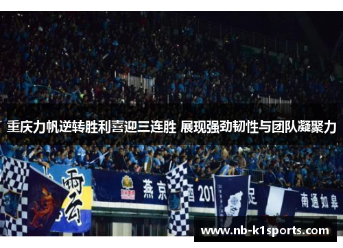 重庆力帆逆转胜利喜迎三连胜 展现强劲韧性与团队凝聚力