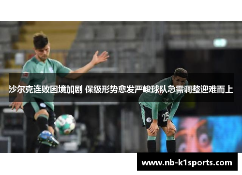沙尔克连败困境加剧 保级形势愈发严峻球队急需调整迎难而上