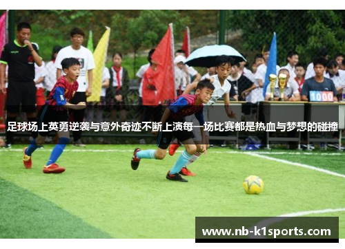 足球场上英勇逆袭与意外奇迹不断上演每一场比赛都是热血与梦想的碰撞