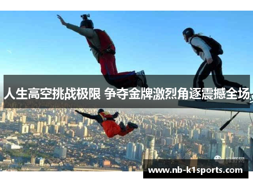 人生高空挑战极限 争夺金牌激烈角逐震撼全场
