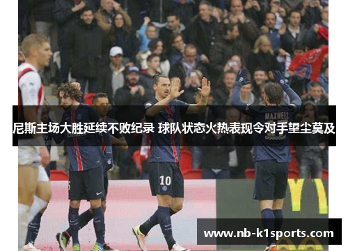 尼斯主场大胜延续不败纪录 球队状态火热表现令对手望尘莫及
