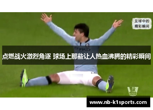 点燃战火激烈角逐 球场上那些让人热血沸腾的精彩瞬间