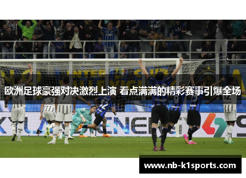 欧洲足球豪强对决激烈上演 看点满满的精彩赛事引爆全场
