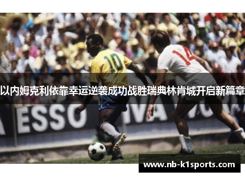 以内姆克利依靠幸运逆袭成功战胜瑞典林肯城开启新篇章