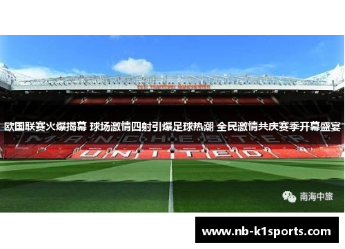 欧国联赛火爆揭幕 球场激情四射引爆足球热潮 全民激情共庆赛季开幕盛宴