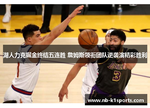 湖人力克掘金终结五连胜 詹姆斯领衔团队逆袭演精彩胜利