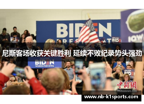 尼斯客场收获关键胜利 延续不败纪录势头强劲